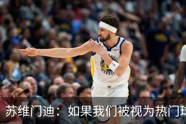 苏维门迪：如果我们被视为热门球队，那是因为这是我们应得的